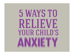 5 Ways to Relieve Your Child's Anxiety