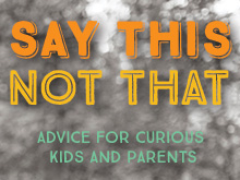 Say This, Not That: Advice for Curious Kids and Parents