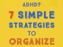 ADHD? 7 Simple Strategies to Organize Now!